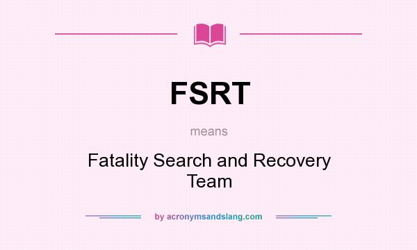 What does FSRT mean? It stands for Fatality Search and Recovery Team