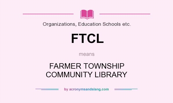 What does FTCL mean? It stands for FARMER TOWNSHIP COMMUNITY LIBRARY