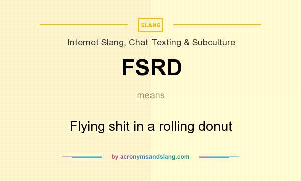 What does FSRD mean? It stands for Flying shit in a rolling donut