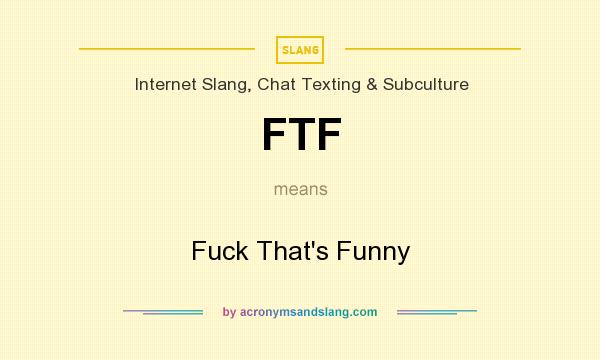 What does FTF mean? It stands for Fuck That`s Funny
