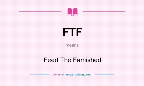 What does FTF mean? It stands for Feed The Famished