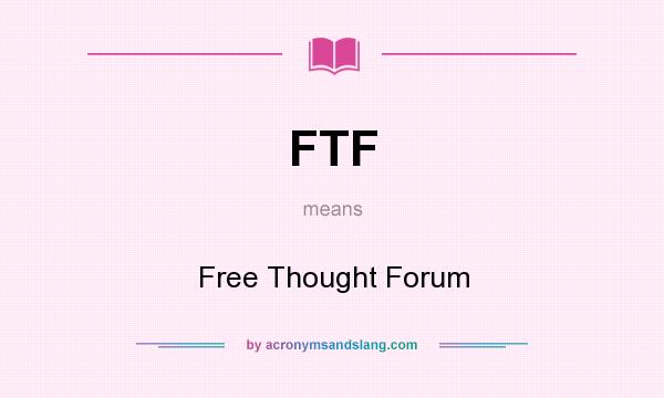 What does FTF mean? It stands for Free Thought Forum