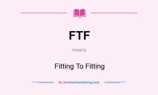 What does FTF mean? It stands for Fitting To Fitting