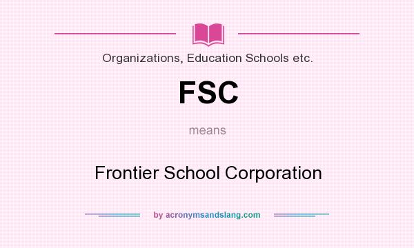 What does FSC mean? It stands for Frontier School Corporation