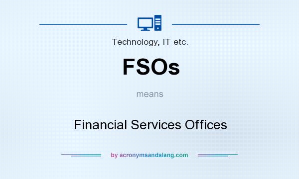 What does FSOs mean? It stands for Financial Services Offices