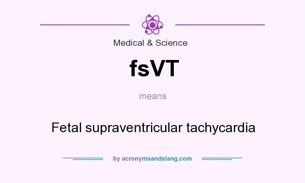 What does fsVT mean? It stands for Fetal supraventricular tachycardia