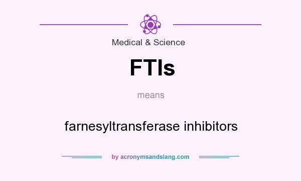 What does FTIs mean? It stands for farnesyltransferase inhibitors