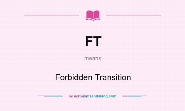 What does FT mean? It stands for Forbidden Transition
