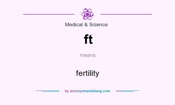 What does ft mean? It stands for fertility