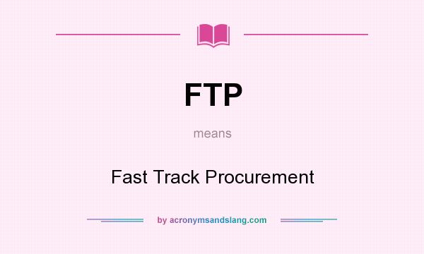 What does FTP mean? It stands for Fast Track Procurement