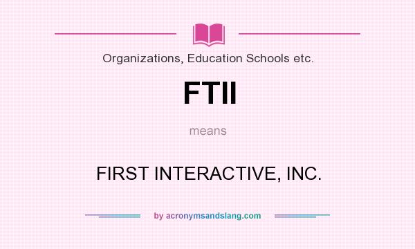 What does FTII mean? It stands for FIRST INTERACTIVE, INC.