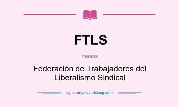 What does FTLS mean? It stands for Federación de Trabajadores del Liberalismo Sindical