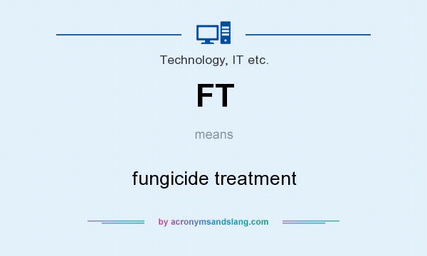 What does FT mean? It stands for fungicide treatment