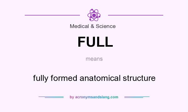 What does FULL mean? It stands for fully formed anatomical structure