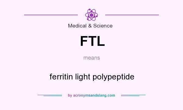 What does FTL mean? It stands for ferritin light polypeptide