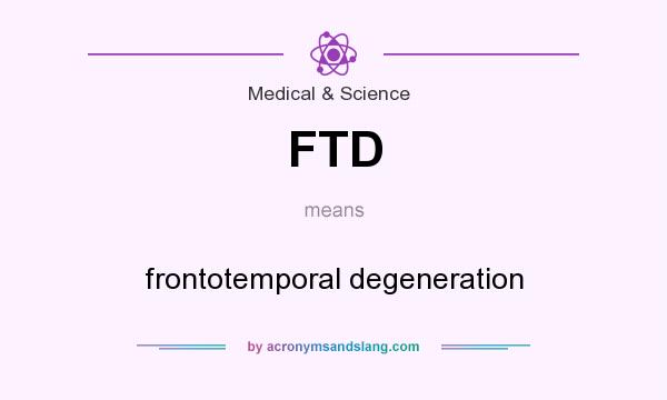What does FTD mean? It stands for frontotemporal degeneration