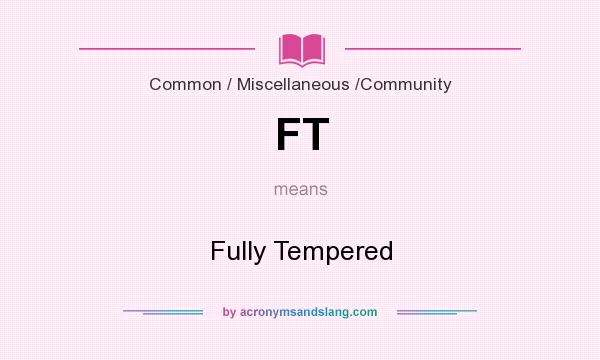 What does FT mean? It stands for Fully Tempered