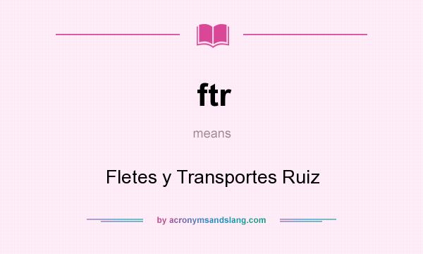 What does ftr mean? It stands for Fletes y Transportes Ruiz