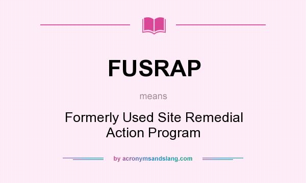 What does FUSRAP mean? It stands for Formerly Used Site Remedial Action Program