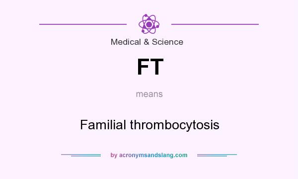 What does FT mean? It stands for Familial thrombocytosis