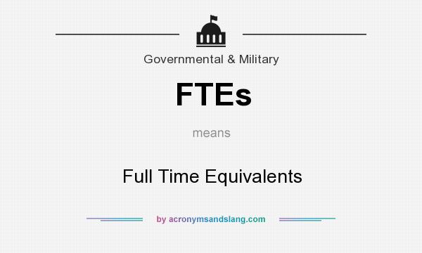 What does FTEs mean? It stands for Full Time Equivalents