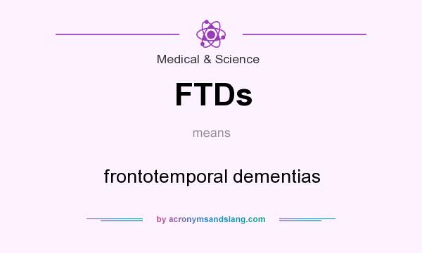 What does FTDs mean? It stands for frontotemporal dementias