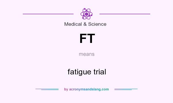 What does FT mean? It stands for fatigue trial