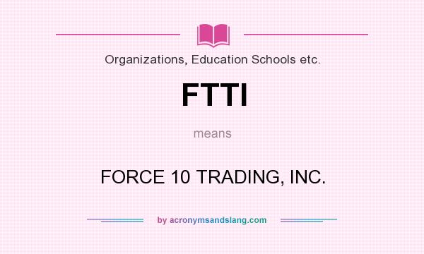 What does FTTI mean? It stands for FORCE 10 TRADING, INC.