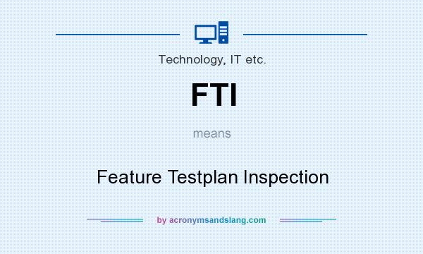What does FTI mean? It stands for Feature Testplan Inspection