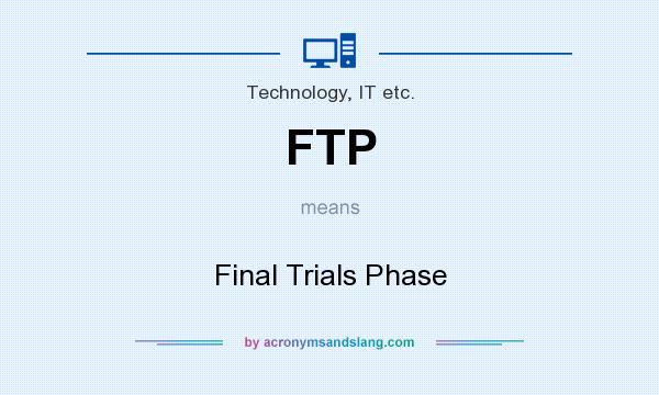 What does FTP mean? It stands for Final Trials Phase