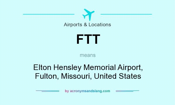 What does FTT mean? It stands for Elton Hensley Memorial Airport, Fulton, Missouri, United States