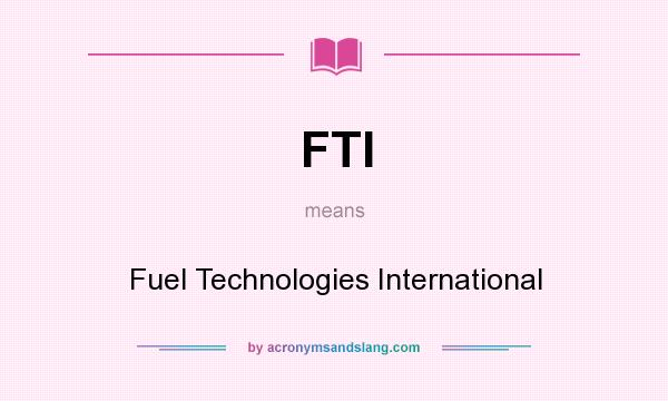 What does FTI mean? It stands for Fuel Technologies International