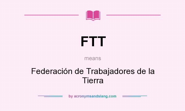 What does FTT mean? It stands for Federación de Trabajadores de la Tierra