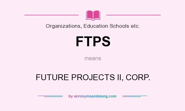 What does FTPS mean? It stands for FUTURE PROJECTS II, CORP.