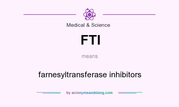 What does FTI mean? It stands for farnesyltransferase inhibitors