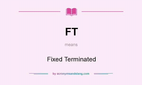 What does FT mean? It stands for Fixed Terminated