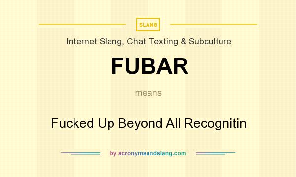 What does FUBAR mean? It stands for Fucked Up Beyond All Recognitin