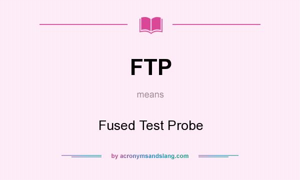 What does FTP mean? It stands for Fused Test Probe