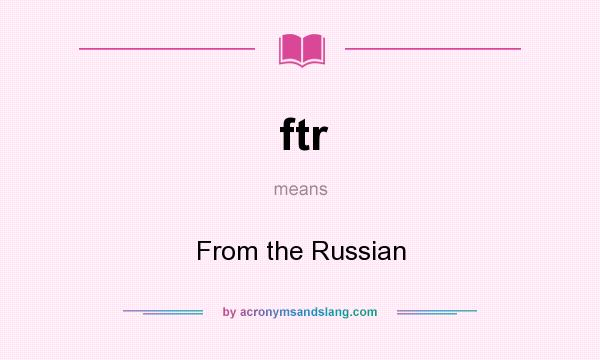What does ftr mean? It stands for From the Russian