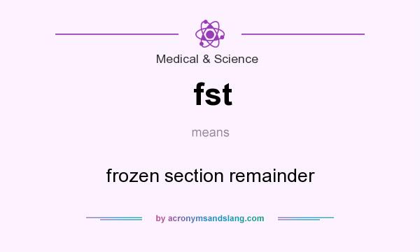 What does fst mean? It stands for frozen section remainder