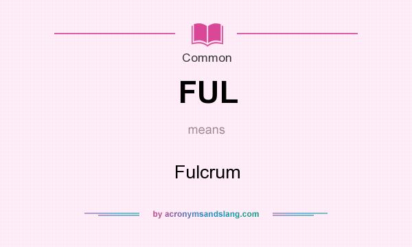 What does FUL mean? It stands for Fulcrum