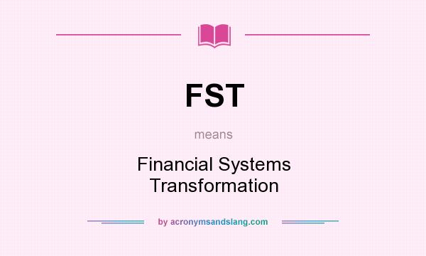 What does FST mean? It stands for Financial Systems Transformation