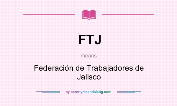 What does FTJ mean? It stands for Federación de Trabajadores de Jalisco