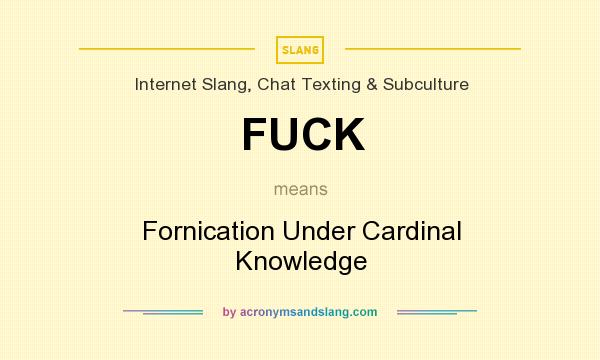 What does FUCK mean? It stands for Fornication Under Cardinal Knowledge