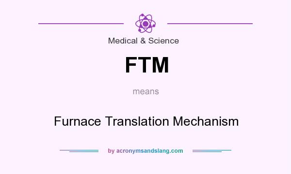 What does FTM mean? It stands for Furnace Translation Mechanism