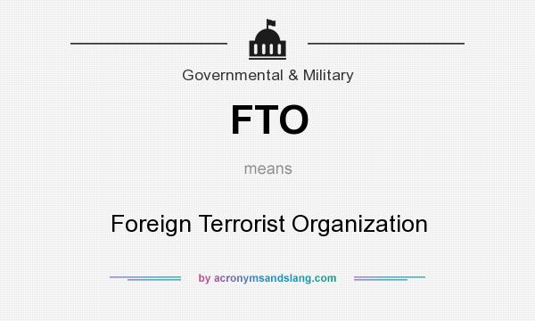 What does FTO mean? It stands for Foreign Terrorist Organization