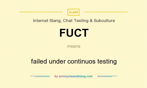What does FUCT mean? It stands for failed under continuos testing