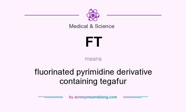 What does FT mean? It stands for fluorinated pyrimidine derivative containing tegafur