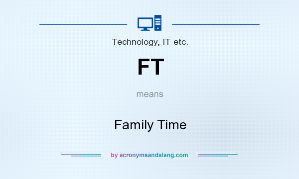 What does FT mean? It stands for Family Time