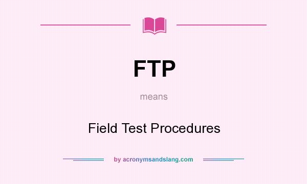 What does FTP mean? It stands for Field Test Procedures